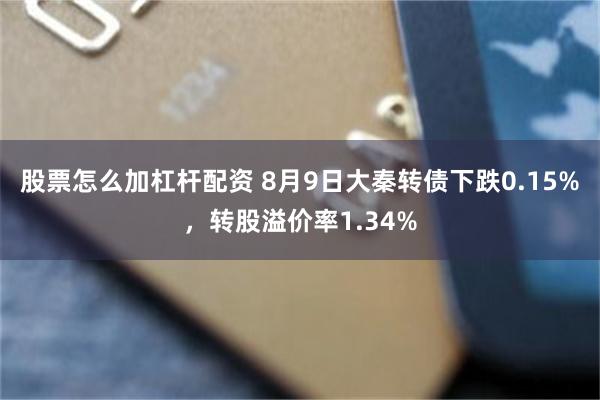 股票怎么加杠杆配资 8月9日大秦转债下跌0.15%，转股溢价率1.34%