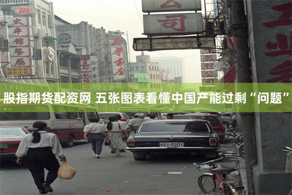 股指期货配资网 五张图表看懂中国产能过剩“问题”