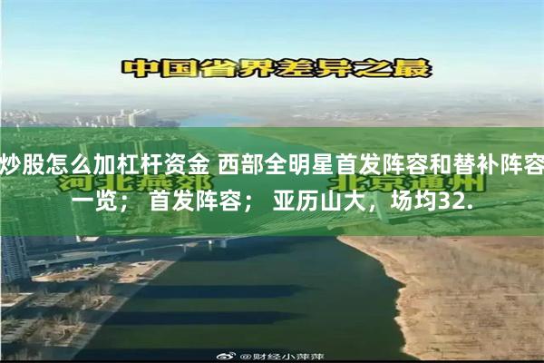 炒股怎么加杠杆资金 西部全明星首发阵容和替补阵容一览； 首发阵容； 亚历山大，场均32.