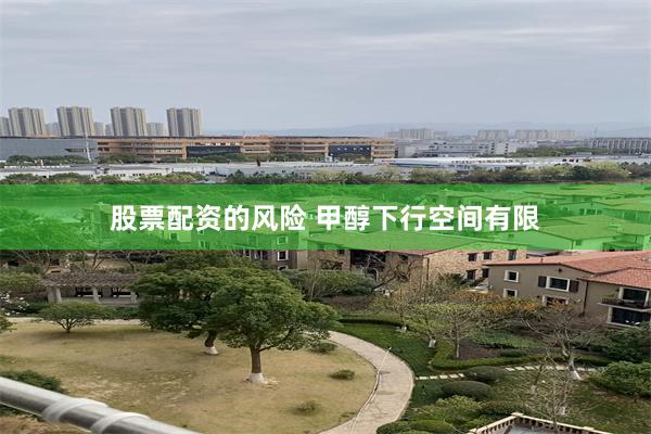 股票配资的风险 甲醇下行空间有限