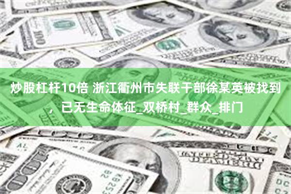 炒股杠杆10倍 浙江衢州市失联干部徐某英被找到，已无生命体征_双桥村_群众_排门