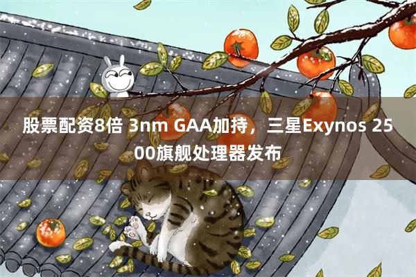 股票配资8倍 3nm GAA加持，三星Exynos 2500旗舰处理器发布