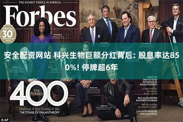 安全配资网站 科兴生物巨额分红背后: 股息率达850%! 停牌超6年