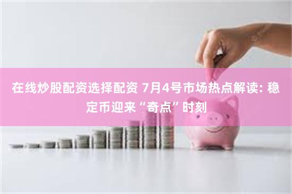 在线炒股配资选择配资 7月4号市场热点解读: 稳定币迎来“奇点”时刻