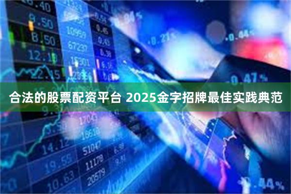 合法的股票配资平台 2025金字招牌最佳实践典范