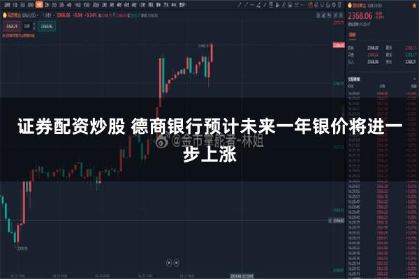 证券配资炒股 德商银行预计未来一年银价将进一步上涨