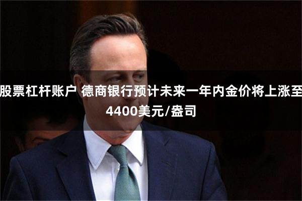 股票杠杆账户 德商银行预计未来一年内金价将上涨至4400美元/盎司