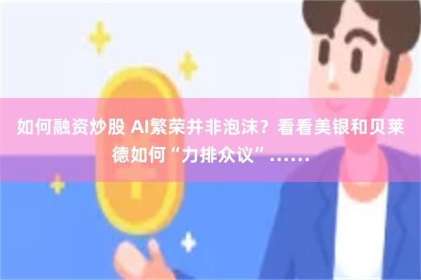 如何融资炒股 AI繁荣并非泡沫？看看美银和贝莱德如何“力排众议”……